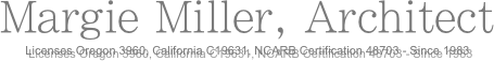 Margie Miller, Architect
Licenses Oregon 3960, California C19631, NCARB Certification 48703 - Since 1983 